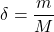 \[ \delta=\frac{m}{M} \]