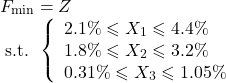 \[ \begin{array}{l}F_{\min }=Z \\\text { s.t. }\left\{\begin{array}{l}2.1 \% \leqslant X_{1} \leqslant 4.4 \% \\1.8 \% \leqslant X_{2} \leqslant 3.2 \% \\0.31 \% \leqslant X_{3} \leqslant 1.05 \%\end{array}\right.\end{array} \]